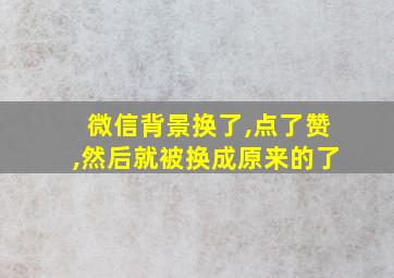 微信背景换了,点了赞,然后就被换成原来的了