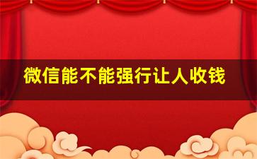 微信能不能强行让人收钱