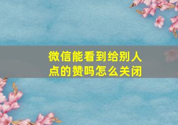 微信能看到给别人点的赞吗怎么关闭