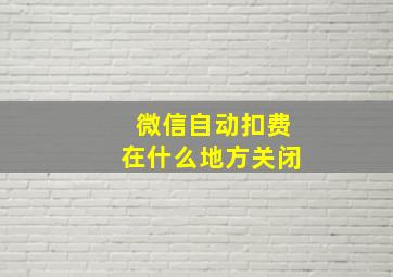 微信自动扣费在什么地方关闭