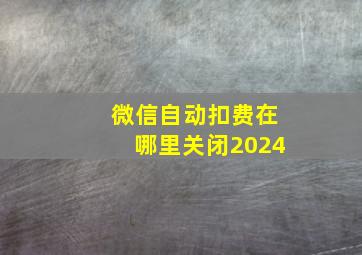 微信自动扣费在哪里关闭2024