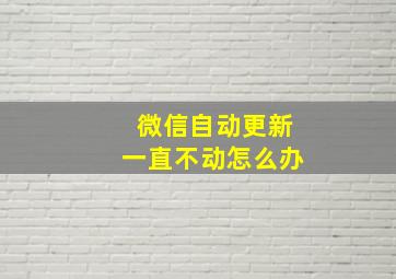 微信自动更新一直不动怎么办