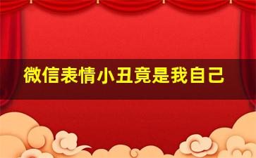 微信表情小丑竟是我自己