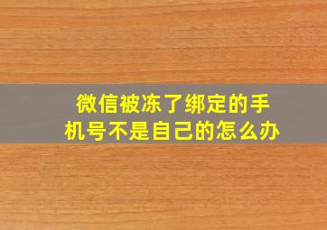 微信被冻了绑定的手机号不是自己的怎么办