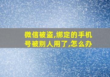 微信被盗,绑定的手机号被别人用了,怎么办