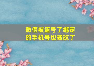 微信被盗号了绑定的手机号也被改了