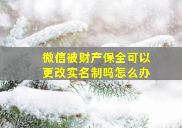 微信被财产保全可以更改实名制吗怎么办