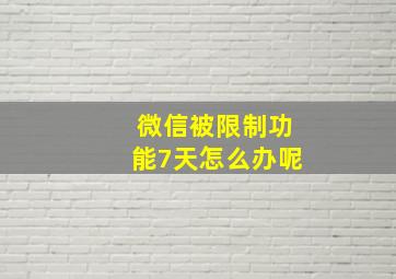 微信被限制功能7天怎么办呢