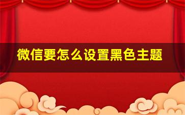 微信要怎么设置黑色主题