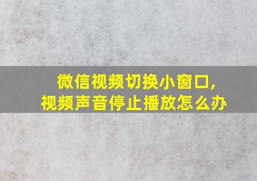 微信视频切换小窗口,视频声音停止播放怎么办