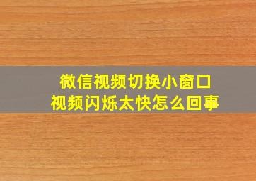 微信视频切换小窗口视频闪烁太快怎么回事