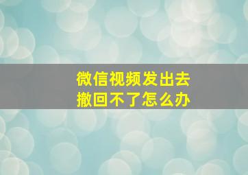 微信视频发出去撤回不了怎么办