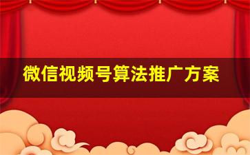 微信视频号算法推广方案