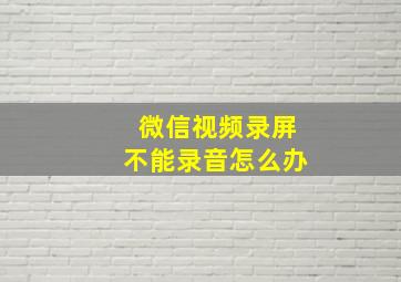 微信视频录屏不能录音怎么办