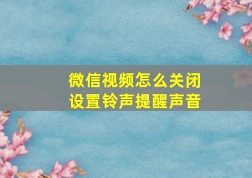 微信视频怎么关闭设置铃声提醒声音