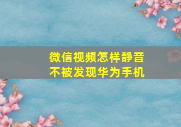 微信视频怎样静音不被发现华为手机