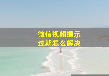 微信视频提示过期怎么解决