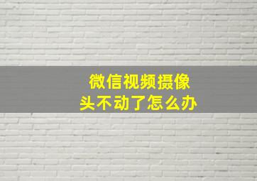 微信视频摄像头不动了怎么办