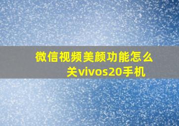 微信视频美颜功能怎么关vivos20手机