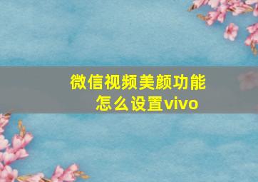 微信视频美颜功能怎么设置vivo