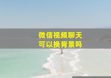 微信视频聊天可以换背景吗