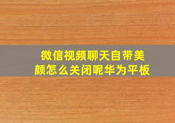 微信视频聊天自带美颜怎么关闭呢华为平板