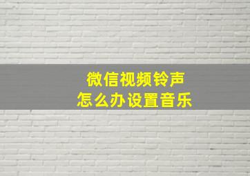 微信视频铃声怎么办设置音乐