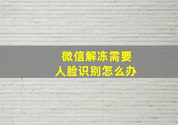 微信解冻需要人脸识别怎么办