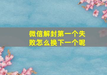 微信解封第一个失败怎么换下一个呢