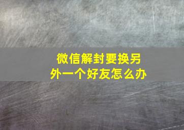 微信解封要换另外一个好友怎么办