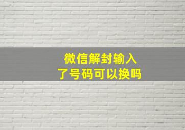 微信解封输入了号码可以换吗