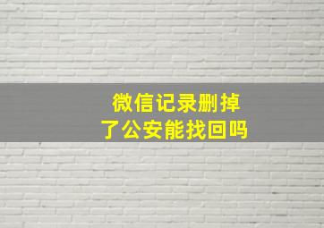 微信记录删掉了公安能找回吗