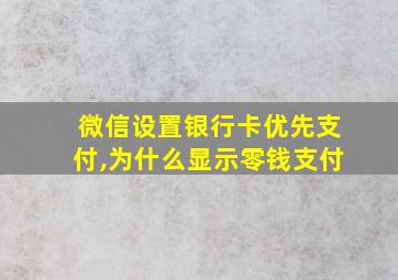 微信设置银行卡优先支付,为什么显示零钱支付