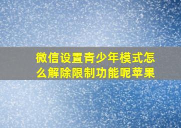 微信设置青少年模式怎么解除限制功能呢苹果