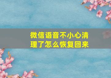 微信语音不小心清理了怎么恢复回来