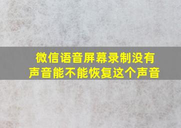 微信语音屏幕录制没有声音能不能恢复这个声音