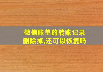 微信账单的转账记录删除掉,还可以恢复吗