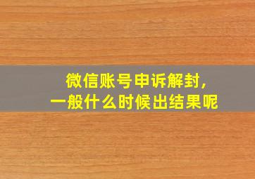 微信账号申诉解封,一般什么时候出结果呢