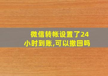 微信转帐设置了24小时到账,可以撤回吗