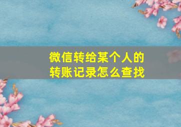 微信转给某个人的转账记录怎么查找