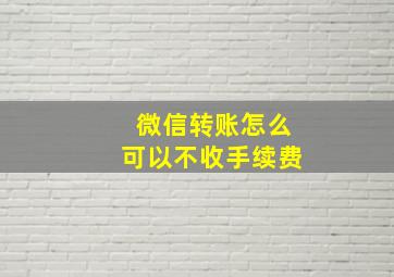 微信转账怎么可以不收手续费