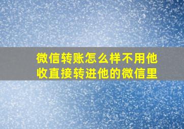 微信转账怎么样不用他收直接转进他的微信里