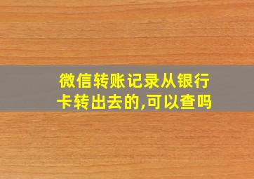 微信转账记录从银行卡转出去的,可以查吗