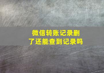 微信转账记录删了还能查到记录吗