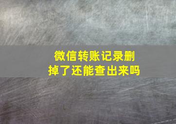 微信转账记录删掉了还能查出来吗