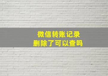 微信转账记录删除了可以查吗