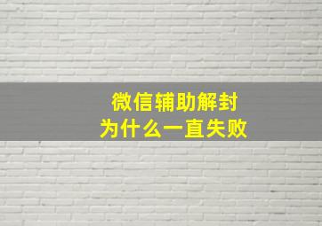 微信辅助解封为什么一直失败