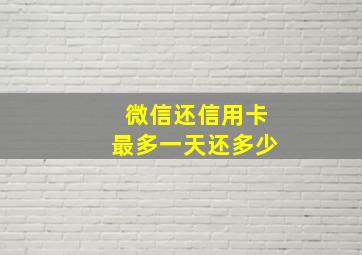 微信还信用卡最多一天还多少