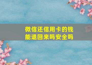 微信还信用卡的钱能退回来吗安全吗