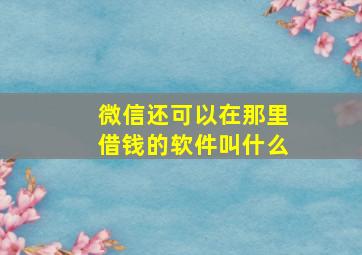 微信还可以在那里借钱的软件叫什么